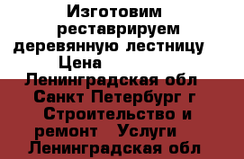 Изготовим, реставрируем деревянную лестницу. › Цена ­ 100 000 - Ленинградская обл., Санкт-Петербург г. Строительство и ремонт » Услуги   . Ленинградская обл.